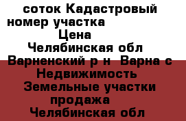 346 соток Кадастровый номер участка 74:05:0900006:106   › Цена ­ 1 200 000 - Челябинская обл., Варненский р-н, Варна с. Недвижимость » Земельные участки продажа   . Челябинская обл.